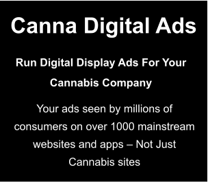 Canna Digital Ads Run Digital Display Ads For Your Cannabis Company Your ads seen by millions of consumers on over 1000 mainstream websites and apps � Not Just Cannabis sites